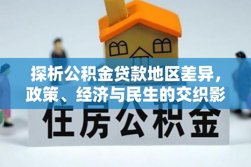 犍为探析公积金贷款地区差异，政策、经济与民生的交织影响