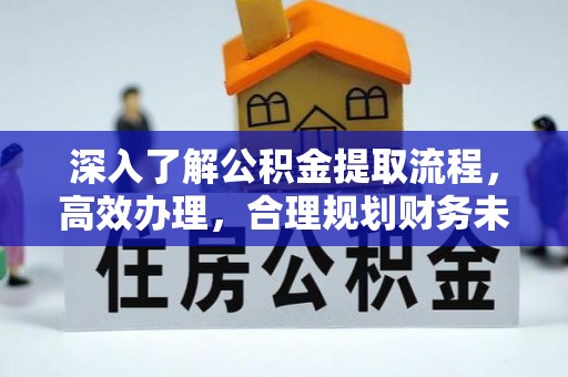 犍为深入了解公积金提取流程，高效办理，合理规划财务未来