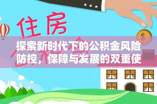 犍为探索新时代下的公积金风险防控，保障与发展的双重使命