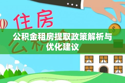 犍为公积金租房提取政策解析与优化建议