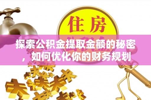 犍为探索公积金提取金额的秘密，如何优化你的财务规划