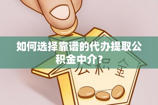 犍为如何选择靠谱的代办提取公积金中介？