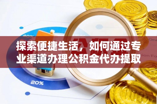 犍为探索便捷生活，如何通过专业渠道办理公积金代办提取业务
