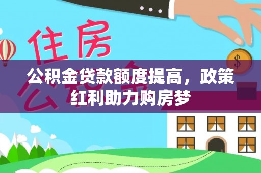 犍为公积金贷款额度提高，政策红利助力购房梦