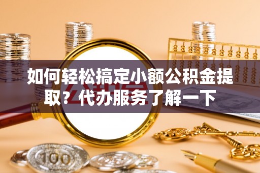 犍为如何轻松搞定小额公积金提取？代办服务了解一下