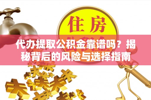 犍为代办提取公积金靠谱吗？揭秘背后的风险与选择指南