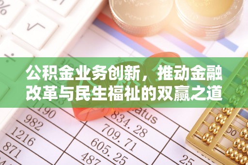 犍为公积金业务创新，推动金融改革与民生福祉的双赢之道