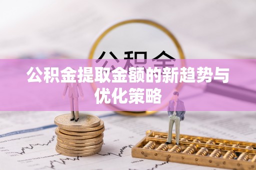 犍为公积金提取金额的新趋势与优化策略