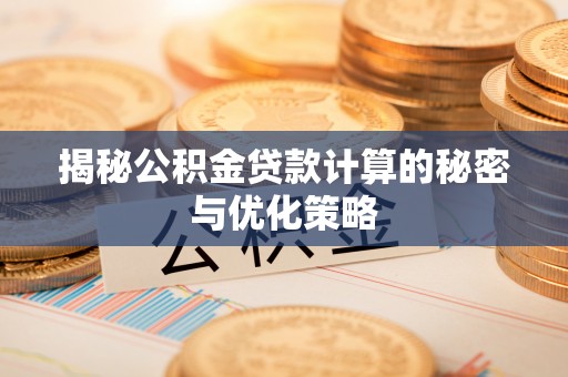犍为揭秘公积金贷款计算的秘密与优化策略