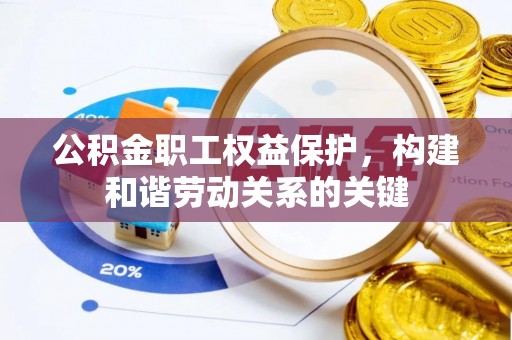 犍为公积金职工权益保护，构建和谐劳动关系的关键