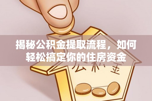 犍为揭秘公积金提取流程，如何轻松搞定你的住房资金