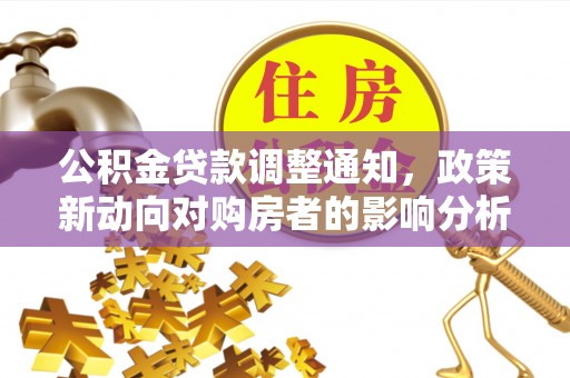 犍为公积金贷款调整通知，政策新动向对购房者的影响分析