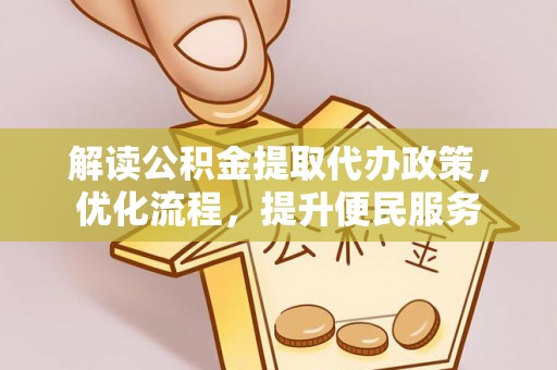 犍为解读公积金提取代办政策，优化流程，提升便民服务
