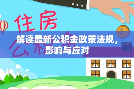 犍为解读最新公积金政策法规，影响与应对