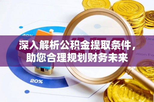 犍为深入解析公积金提取条件，助您合理规划财务未来