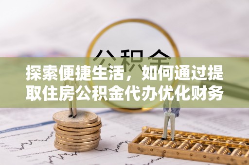 犍为探索便捷生活，如何通过提取住房公积金代办优化财务规划