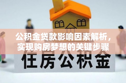 犍为公积金贷款影响因素解析，实现购房梦想的关键步骤
