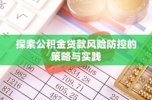 犍为探索公积金贷款风险防控的策略与实践