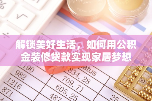 犍为解锁美好生活，如何用公积金装修贷款实现家居梦想
