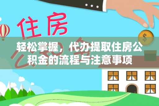 犍为轻松掌握，代办提取住房公积金的流程与注意事项