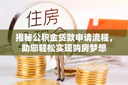 犍为揭秘公积金贷款申请流程，助您轻松实现购房梦想