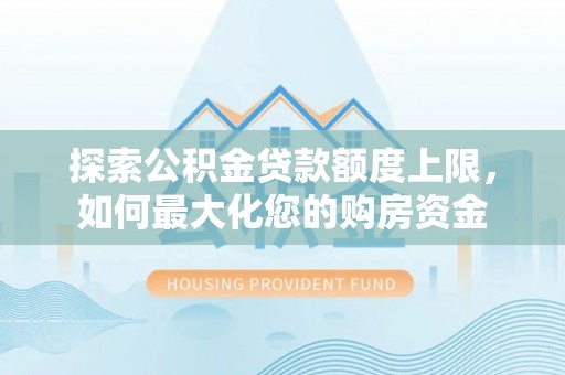 犍为探索公积金贷款额度上限，如何最大化您的购房资金