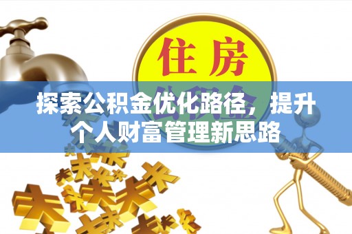 犍为探索公积金优化路径，提升个人财富管理新思路