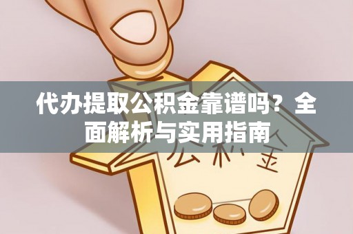 犍为代办提取公积金靠谱吗？全面解析与实用指南