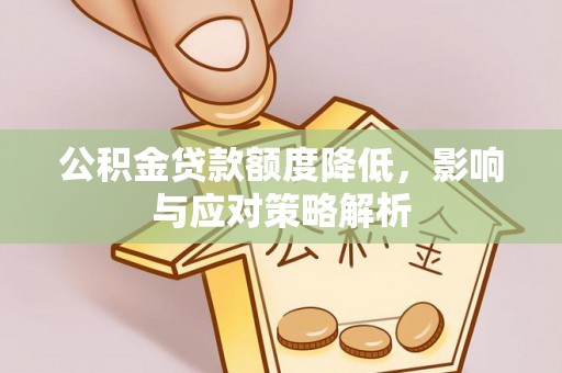 犍为公积金贷款额度降低，影响与应对策略解析