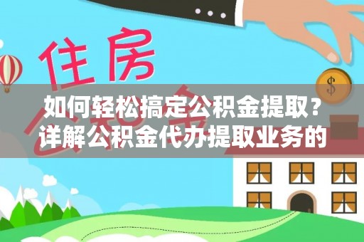 犍为如何轻松搞定公积金提取？详解公积金代办提取业务的便捷之道