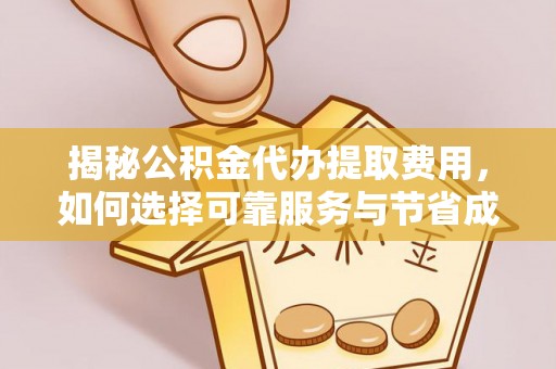 犍为揭秘公积金代办提取费用，如何选择可靠服务与节省成本