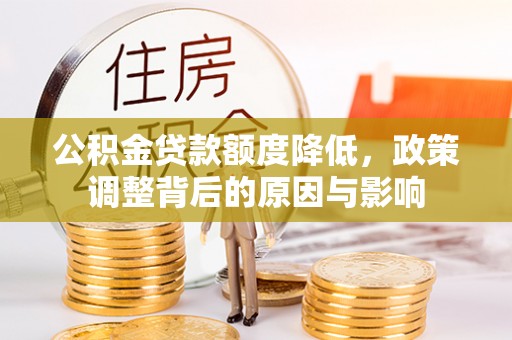犍为公积金贷款额度降低，政策调整背后的原因与影响