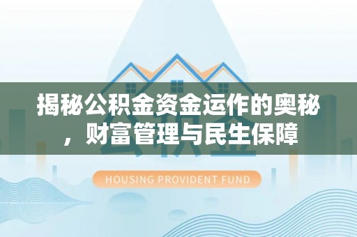 犍为揭秘公积金资金运作的奥秘，财富管理与民生保障