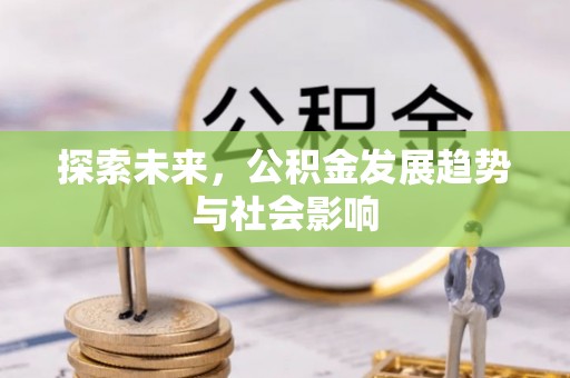 犍为探索未来，公积金发展趋势与社会影响