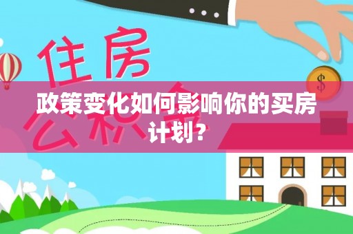 犍为政策变化如何影响你的买房计划？