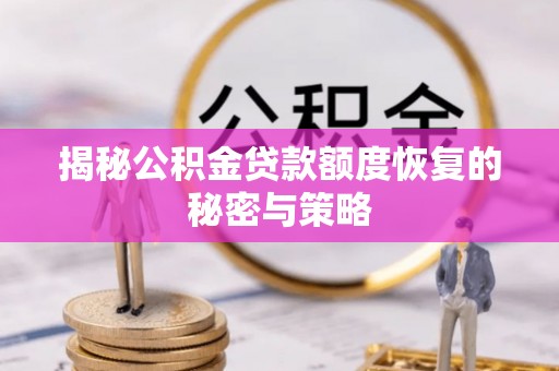 犍为揭秘公积金贷款额度恢复的秘密与策略