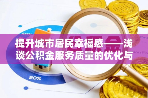 犍为提升城市居民幸福感——浅谈公积金服务质量的优化与未来