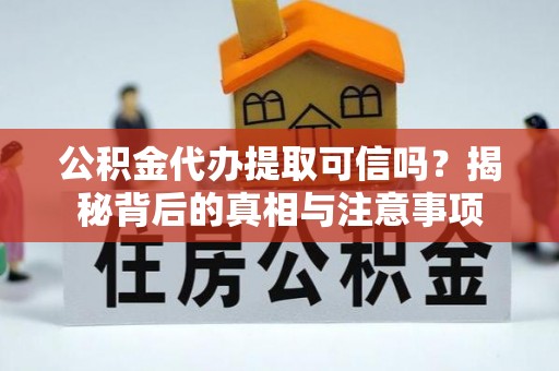 犍为公积金代办提取可信吗？揭秘背后的真相与注意事项