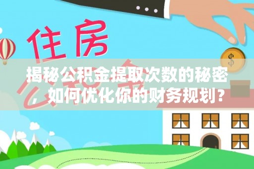 犍为揭秘公积金提取次数的秘密，如何优化你的财务规划？