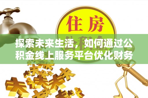 犍为探索未来生活，如何通过公积金线上服务平台优化财务管理