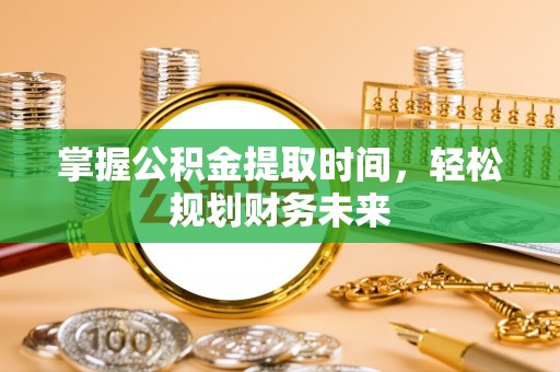 犍为掌握公积金提取时间，轻松规划财务未来