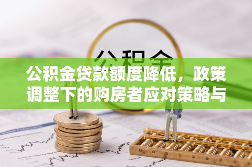 犍为公积金贷款额度降低，政策调整下的购房者应对策略与未来趋势