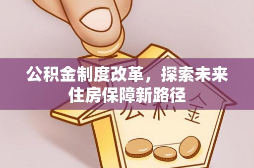 犍为公积金制度改革，探索未来住房保障新路径