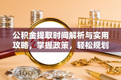 犍为公积金提取时间解析与实用攻略，掌握政策，轻松规划未来