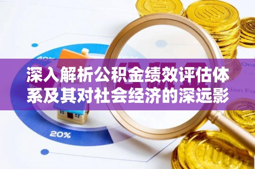犍为深入解析公积金绩效评估体系及其对社会经济的深远影响