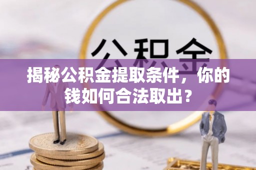 犍为揭秘公积金提取条件，你的钱如何合法取出？