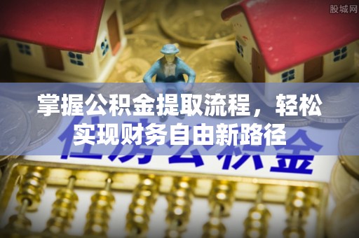 犍为掌握公积金提取流程，轻松实现财务自由新路径