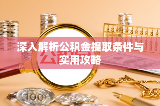 犍为深入解析公积金提取条件与实用攻略