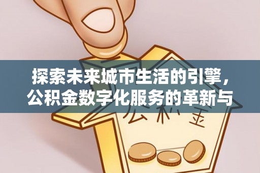 犍为探索未来城市生活的引擎，公积金数字化服务的革新与实践
