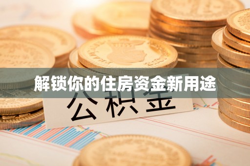 犍为解锁你的住房资金新用途